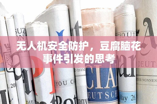 无人机安全防护，豆腐脑花事件引发的思考