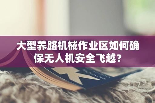 大型养路机械作业区如何确保无人机安全飞越？