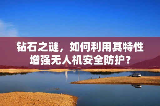 钻石之谜，如何利用其特性增强无人机安全防护？