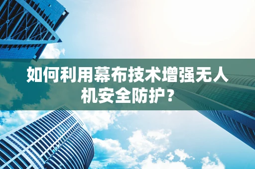 如何利用幕布技术增强无人机安全防护？