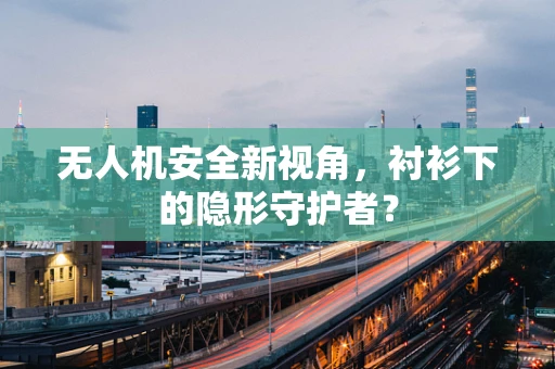 无人机安全新视角，衬衫下的隐形守护者？