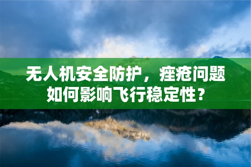 无人机安全防护，痤疮问题如何影响飞行稳定性？