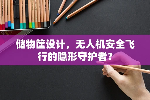 储物筐设计，无人机安全飞行的隐形守护者？