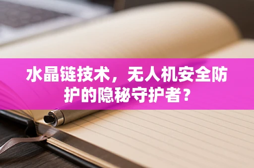 水晶链技术，无人机安全防护的隐秘守护者？