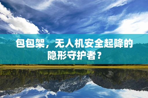 包包架，无人机安全起降的隐形守护者？