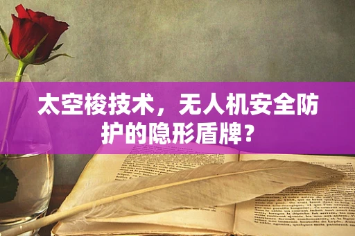 太空梭技术，无人机安全防护的隐形盾牌？
