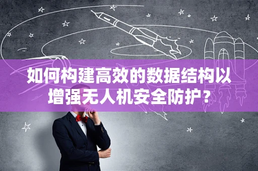如何构建高效的数据结构以增强无人机安全防护？