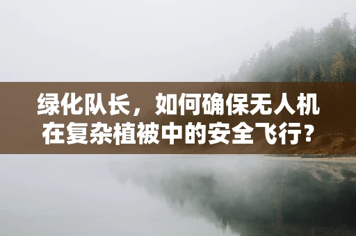 绿化队长，如何确保无人机在复杂植被中的安全飞行？