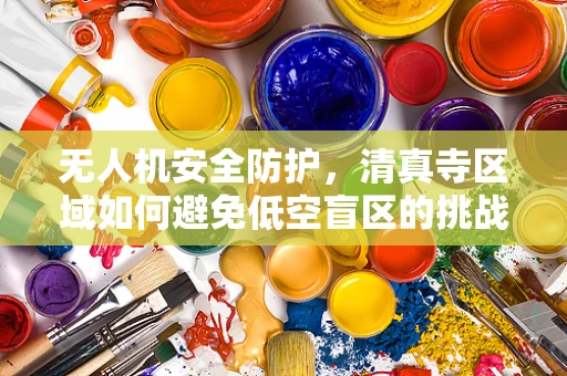 无人机安全防护，清真寺区域如何避免低空盲区的挑战？