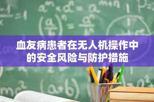 血友病患者在无人机操作中的安全风险与防护措施