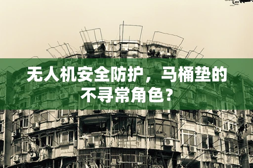 无人机安全防护，马桶垫的不寻常角色？