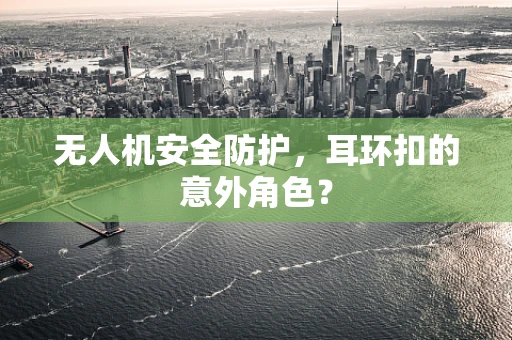 无人机安全防护，耳环扣的意外角色？
