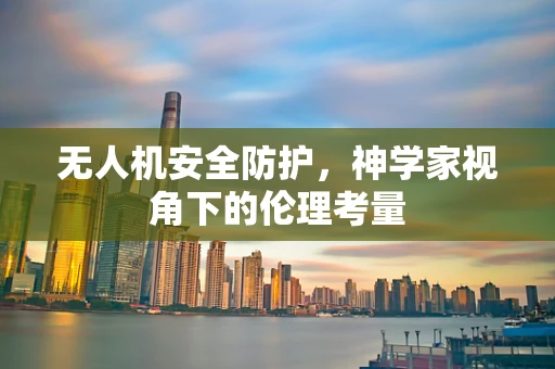 无人机安全防护，神学家视角下的伦理考量