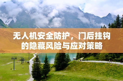 无人机安全防护，门后挂钩的隐藏风险与应对策略