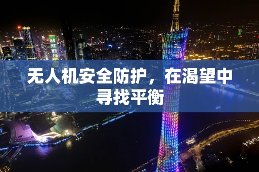 无人机安全防护，在渴望中寻找平衡
