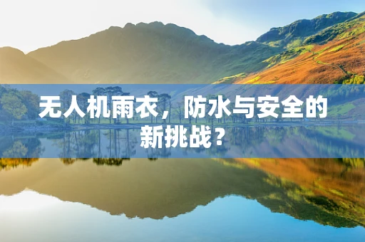 无人机雨衣，防水与安全的新挑战？