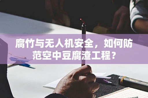 腐竹与无人机安全，如何防范空中豆腐渣工程？