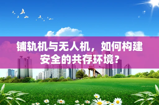 铺轨机与无人机，如何构建安全的共存环境？