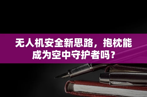 无人机安全新思路，抱枕能成为空中守护者吗？