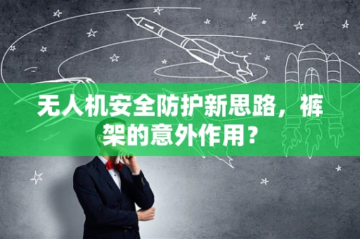无人机安全防护新思路，裤架的意外作用？