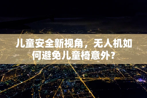 儿童安全新视角，无人机如何避免儿童椅意外？