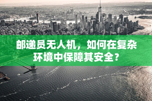 邮递员无人机，如何在复杂环境中保障其安全？