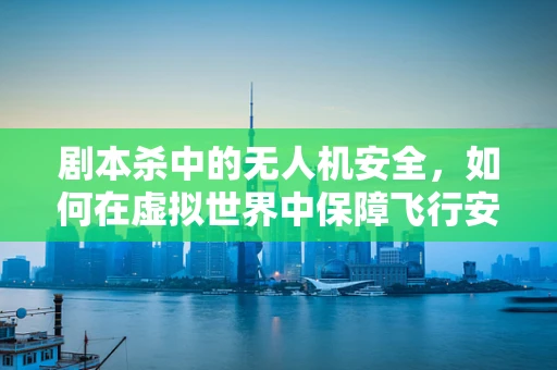 剧本杀中的无人机安全，如何在虚拟世界中保障飞行安全？
