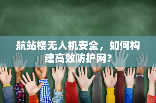 航站楼无人机安全，如何构建高效防护网？