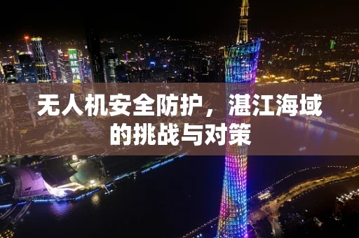 无人机安全防护，湛江海域的挑战与对策