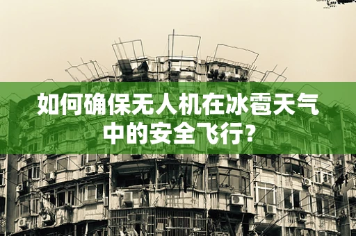 如何确保无人机在冰雹天气中的安全飞行？