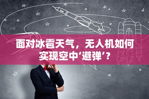 面对冰雹天气，无人机如何实现空中‘避弹’？