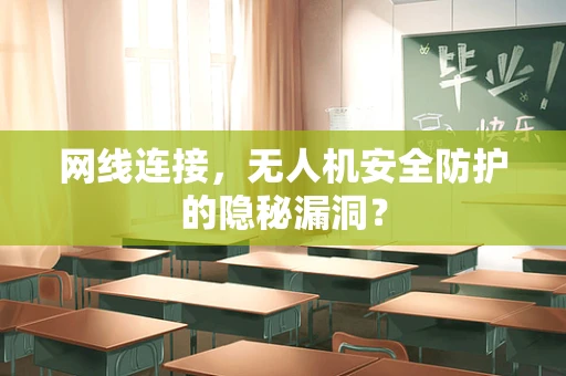 网线连接，无人机安全防护的隐秘漏洞？
