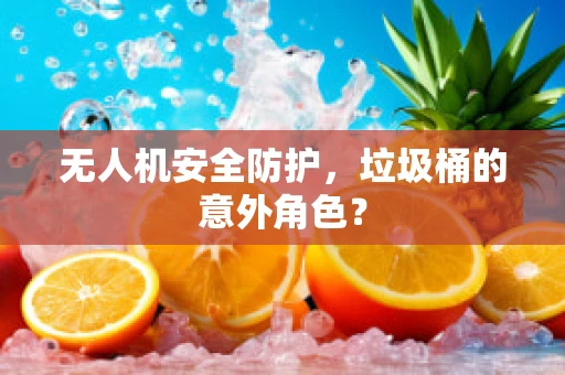 无人机安全防护，垃圾桶的意外角色？