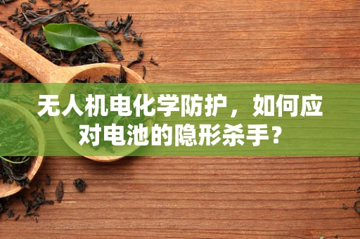 无人机电化学防护，如何应对电池的隐形杀手？