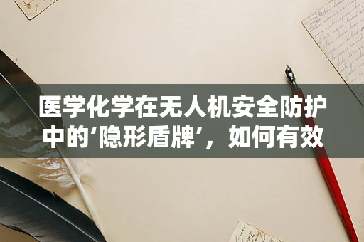 医学化学在无人机安全防护中的‘隐形盾牌’，如何有效利用？