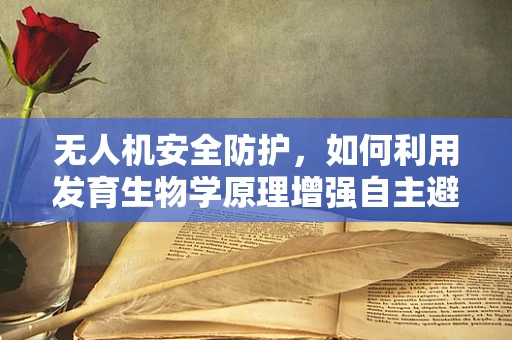 无人机安全防护，如何利用发育生物学原理增强自主避障能力？