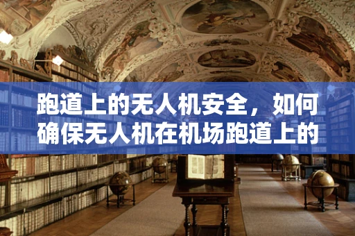 跑道上的无人机安全，如何确保无人机在机场跑道上的安全飞行？