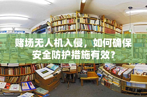 赌场无人机入侵，如何确保安全防护措施有效？