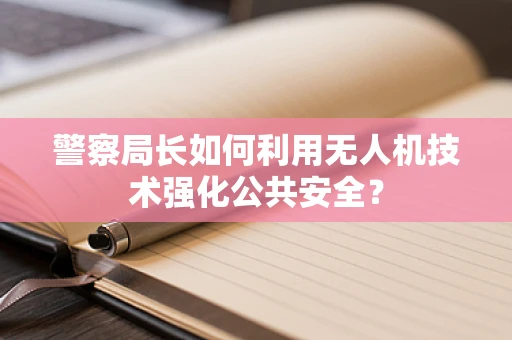 警察局长如何利用无人机技术强化公共安全？