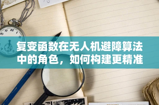 复变函数在无人机避障算法中的角色，如何构建更精准的飞行轨迹？