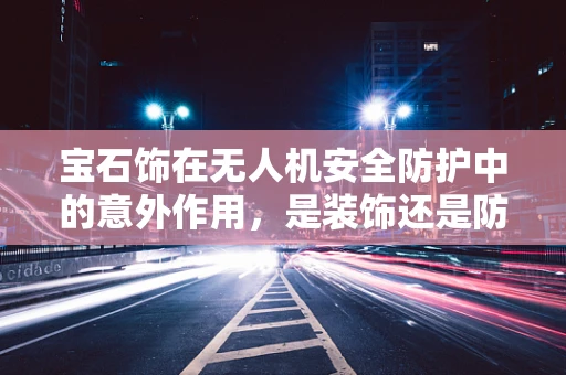 宝石饰在无人机安全防护中的意外作用，是装饰还是防护利器？