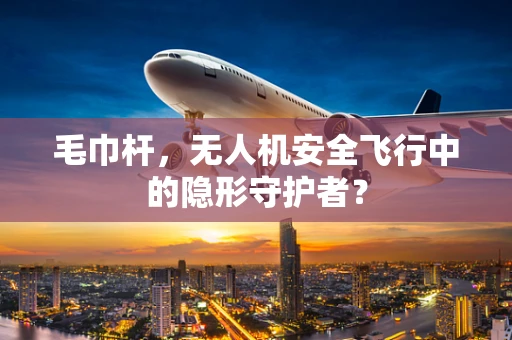 毛巾杆，无人机安全飞行中的隐形守护者？