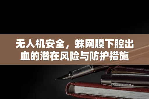 无人机安全，蛛网膜下腔出血的潜在风险与防护措施