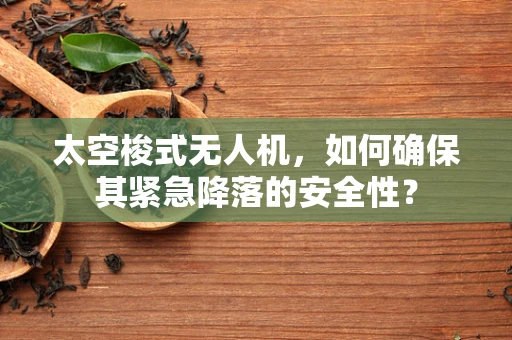 太空梭式无人机，如何确保其紧急降落的安全性？