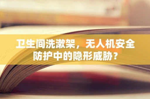 卫生间洗漱架，无人机安全防护中的隐形威胁？