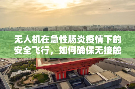 无人机在急性肠炎疫情下的安全飞行，如何确保无接触式应急物资运输？