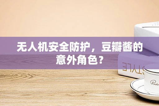 无人机安全防护，豆瓣酱的意外角色？