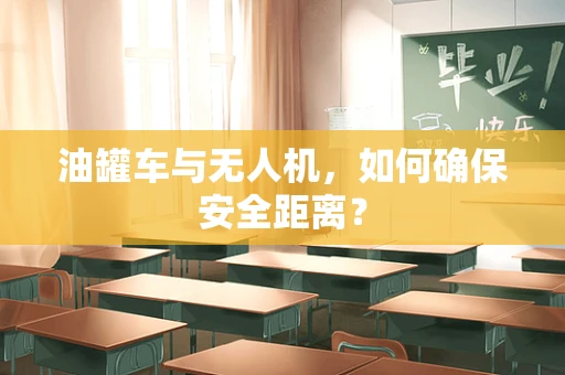 油罐车与无人机，如何确保安全距离？