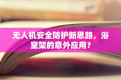 无人机安全防护新思路，浴室架的意外应用？