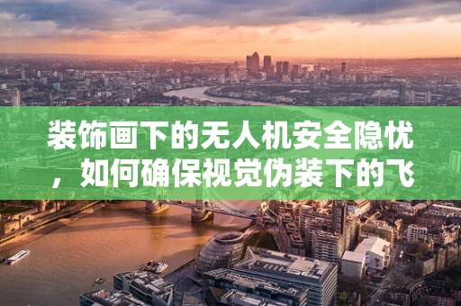 装饰画下的无人机安全隐忧，如何确保视觉伪装下的飞行安全？